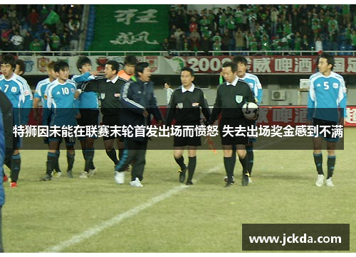 特狮因未能在联赛末轮首发出场而愤怒 失去出场奖金感到不满