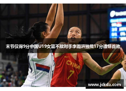 末节仅得9分中国U19女篮不敌对手李雨汧独揽17分遗憾首败