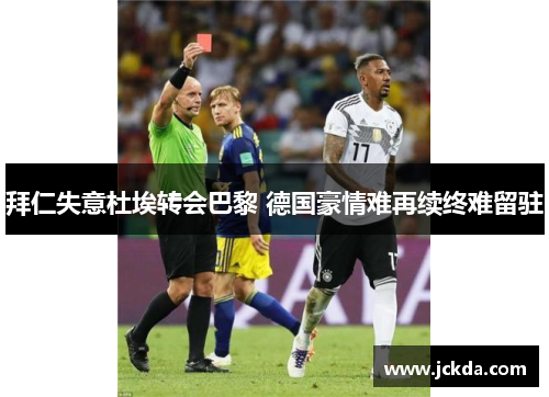 拜仁失意杜埃转会巴黎 德国豪情难再续终难留驻