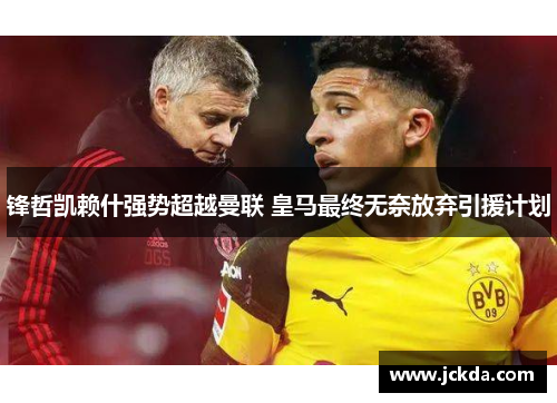 锋哲凯赖什强势超越曼联 皇马最终无奈放弃引援计划
