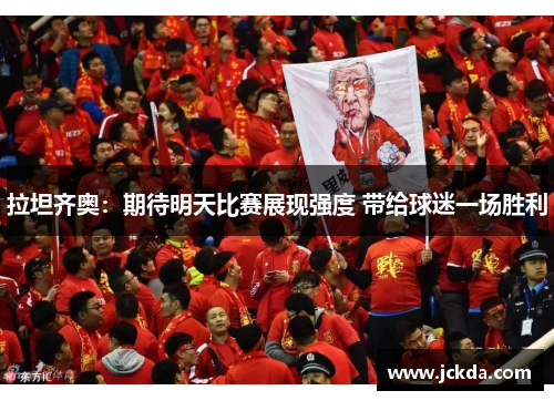 拉坦齐奥：期待明天比赛展现强度 带给球迷一场胜利