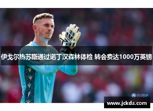 伊戈尔热苏斯通过诺丁汉森林体检 转会费达1000万英镑